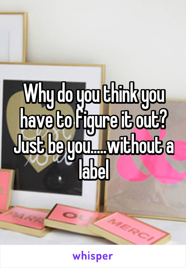 Why do you think you have to figure it out? Just be you.....without a label