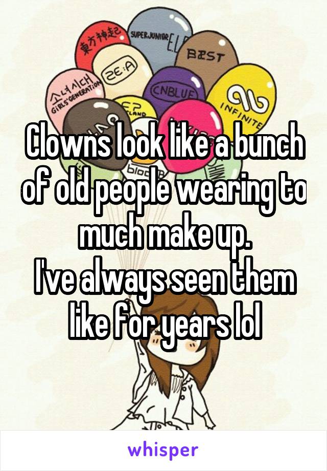 Clowns look like a bunch of old people wearing to much make up.
I've always seen them like for years lol