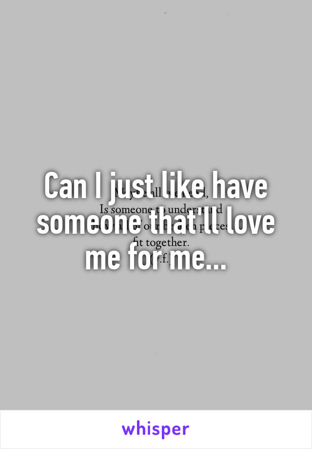 Can I just like have someone that'll love me for me...