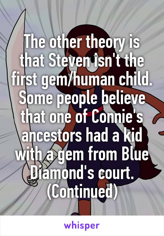 The other theory is that Steven isn't the first gem/human child. Some people believe that one of Connie's ancestors had a kid with a gem from Blue Diamond's court. (Continued)