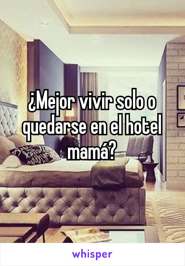 ¿Mejor vivir solo o quedarse en el hotel mamá?