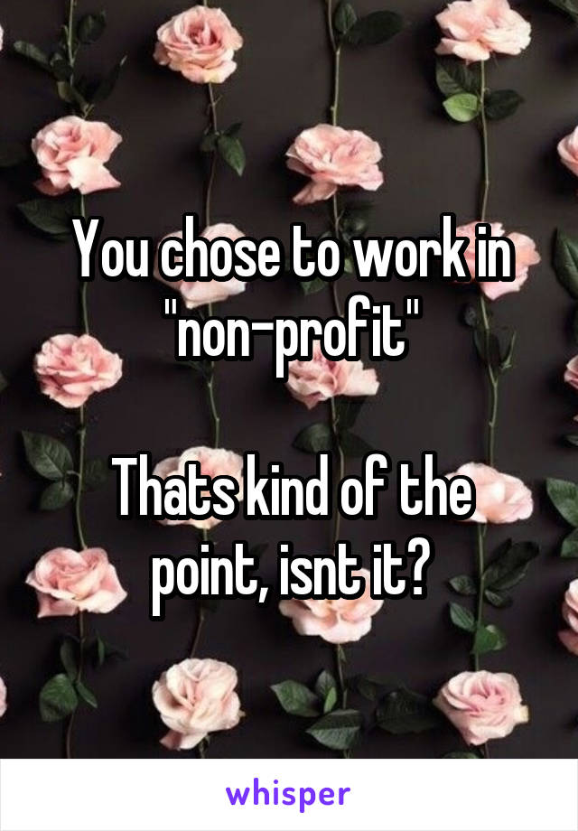 You chose to work in "non-profit"

Thats kind of the point, isnt it?