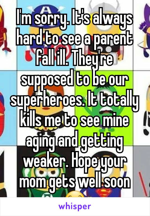 I'm sorry. It's always hard to see a parent fall ill. They're supposed to be our superheroes. It totally kills me to see mine aging and getting weaker. Hope your mom gets well soon 😊