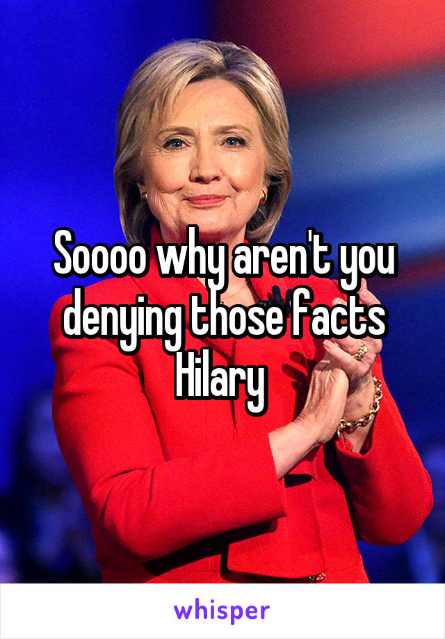 Soooo why aren't you denying those facts Hilary 