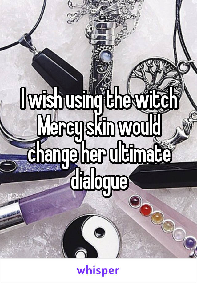 I wish using the witch Mercy skin would change her ultimate dialogue