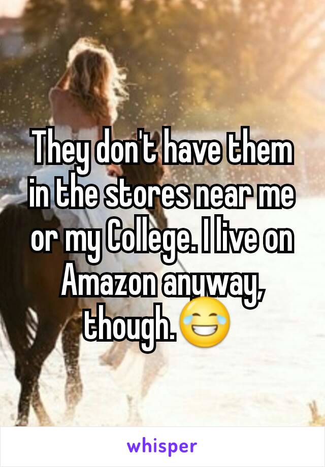 They don't have them in the stores near me or my College. I live on Amazon anyway, though.😂 