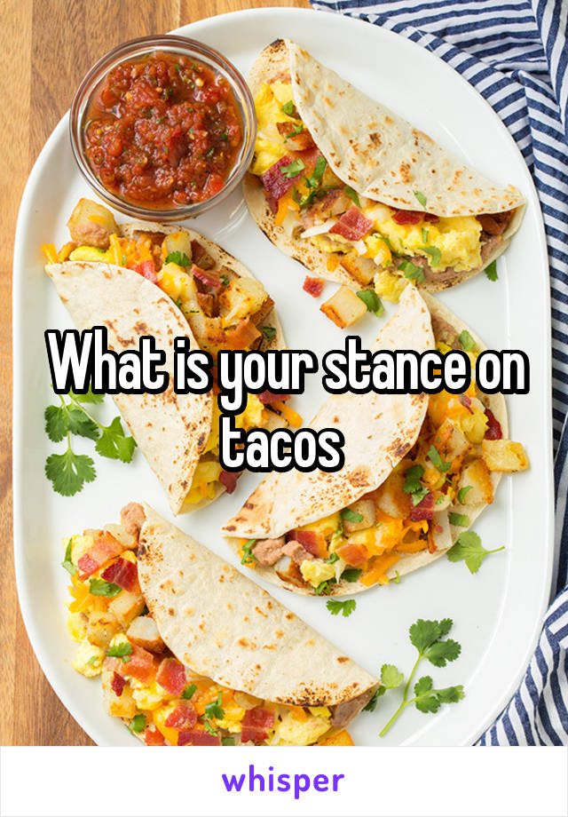 What is your stance on tacos 