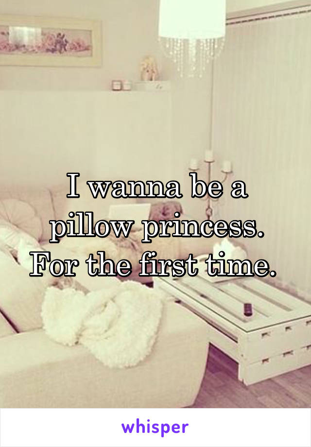 I wanna be a pillow princess. For the first time. 