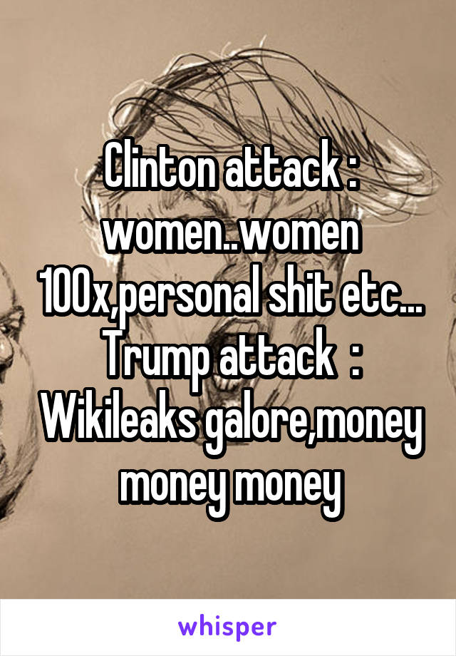 Clinton attack : women..women 100x,personal shit etc...
Trump attack  : Wikileaks galore,money money money