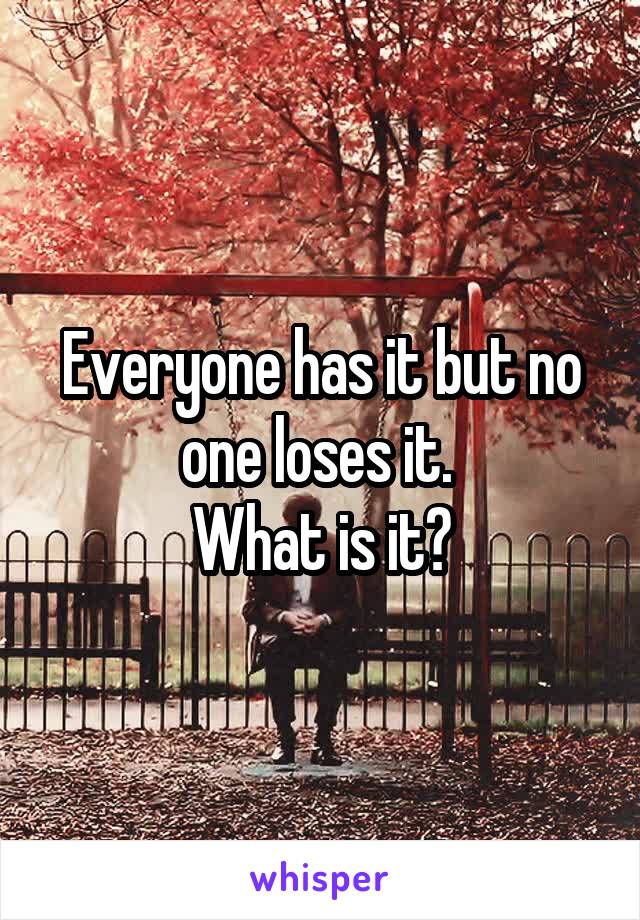 Everyone has it but no one loses it. 
What is it?