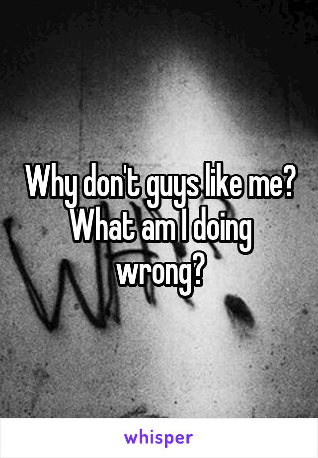 Why don't guys like me? What am I doing wrong?