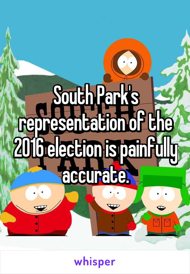 South Park's representation of the 2016 election is painfully accurate.