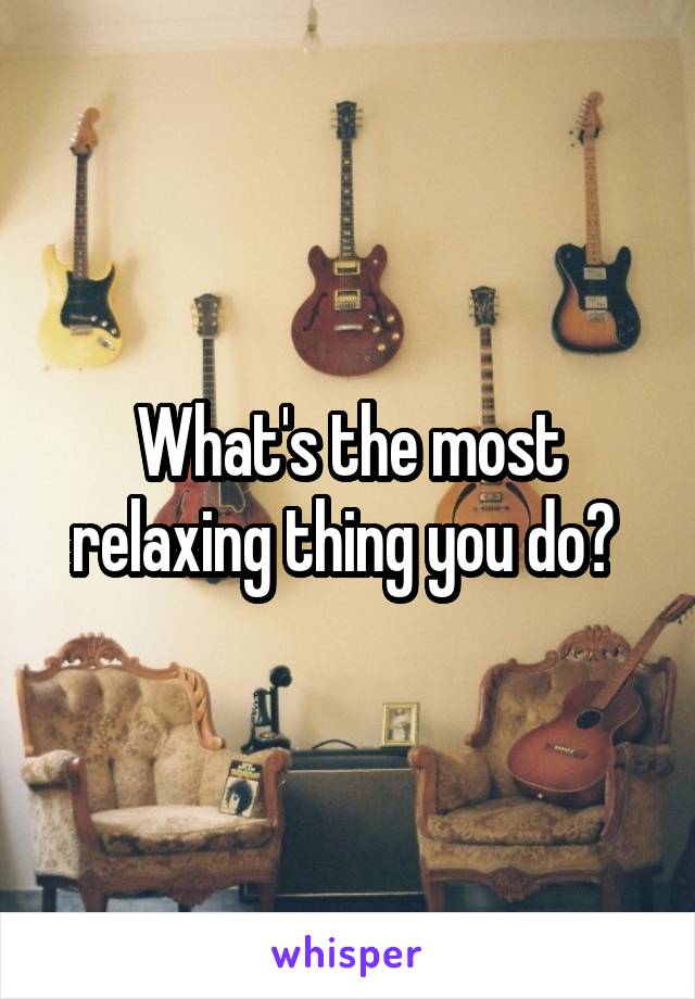 What's the most relaxing thing you do? 