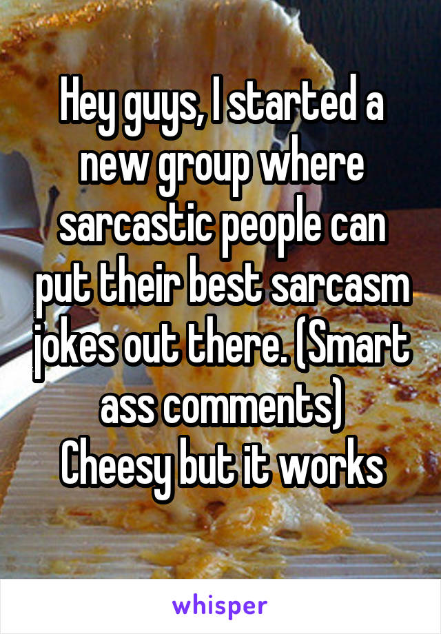 Hey guys, I started a new group where sarcastic people can put their best sarcasm jokes out there. (Smart ass comments)
Cheesy but it works
