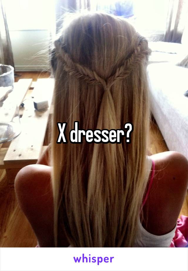 X dresser?