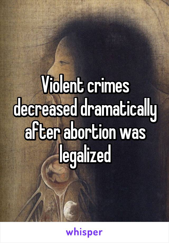 Violent crimes decreased dramatically after abortion was legalized