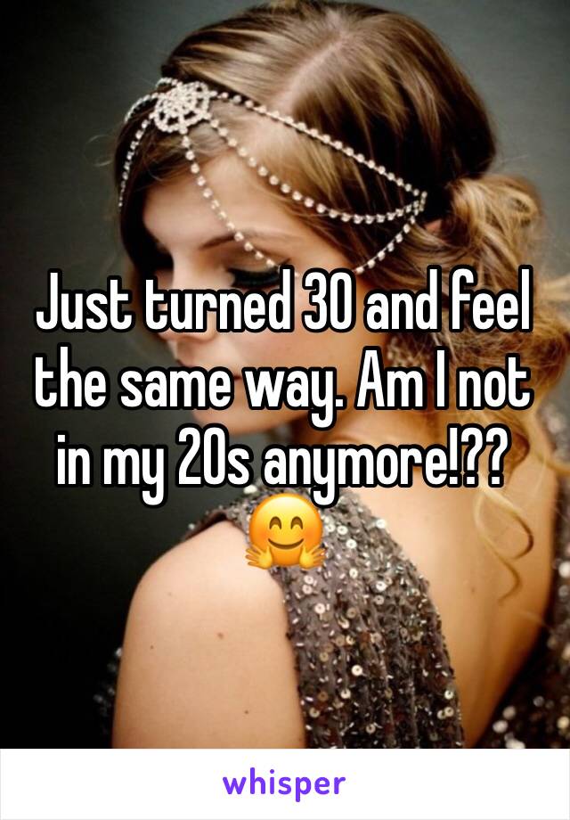 Just turned 30 and feel the same way. Am I not in my 20s anymore!?? 🤗