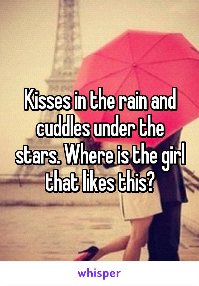 Kisses in the rain and cuddles under the stars. Where is the girl that likes this?