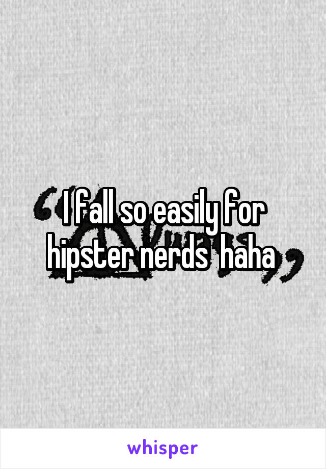 I fall so easily for hipster nerds  haha 