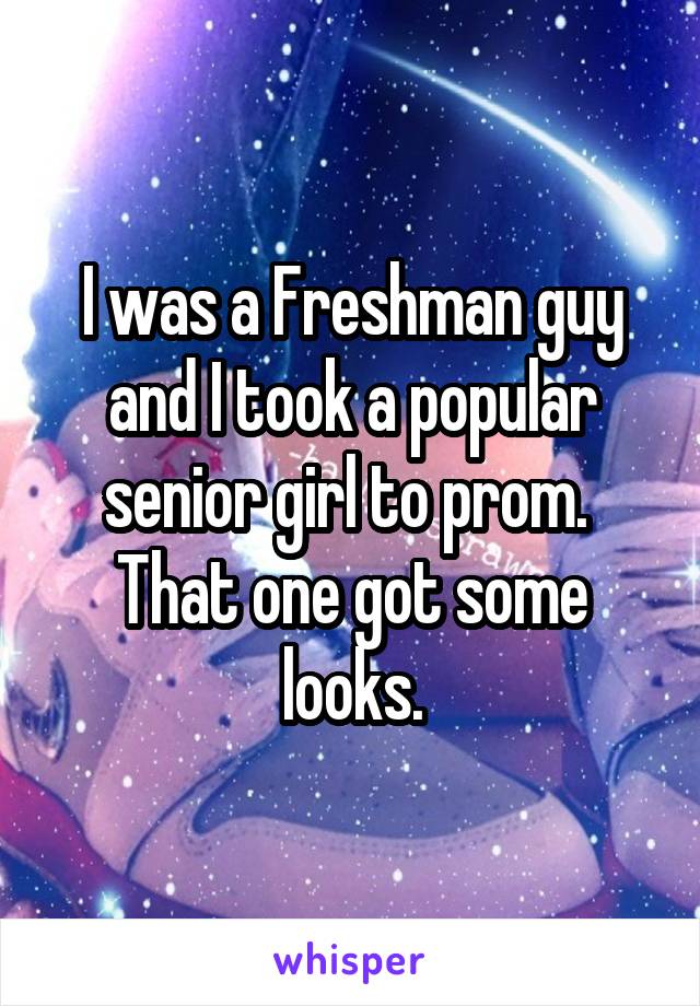 I was a Freshman guy and I took a popular senior girl to prom.  That one got some looks.