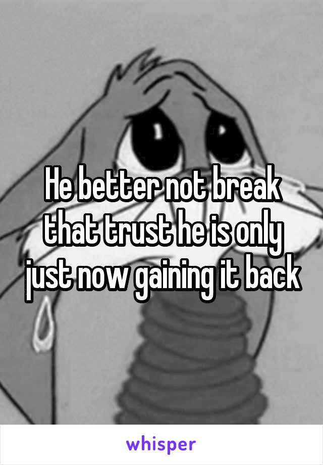 He better not break that trust he is only just now gaining it back