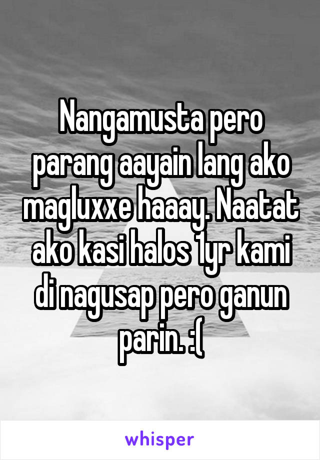 Nangamusta pero parang aayain lang ako magluxxe haaay. Naatat ako kasi halos 1yr kami di nagusap pero ganun parin. :(