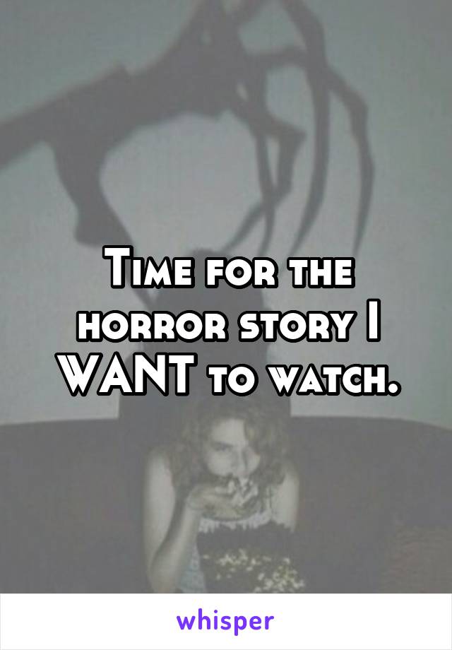 Time for the horror story I WANT to watch.