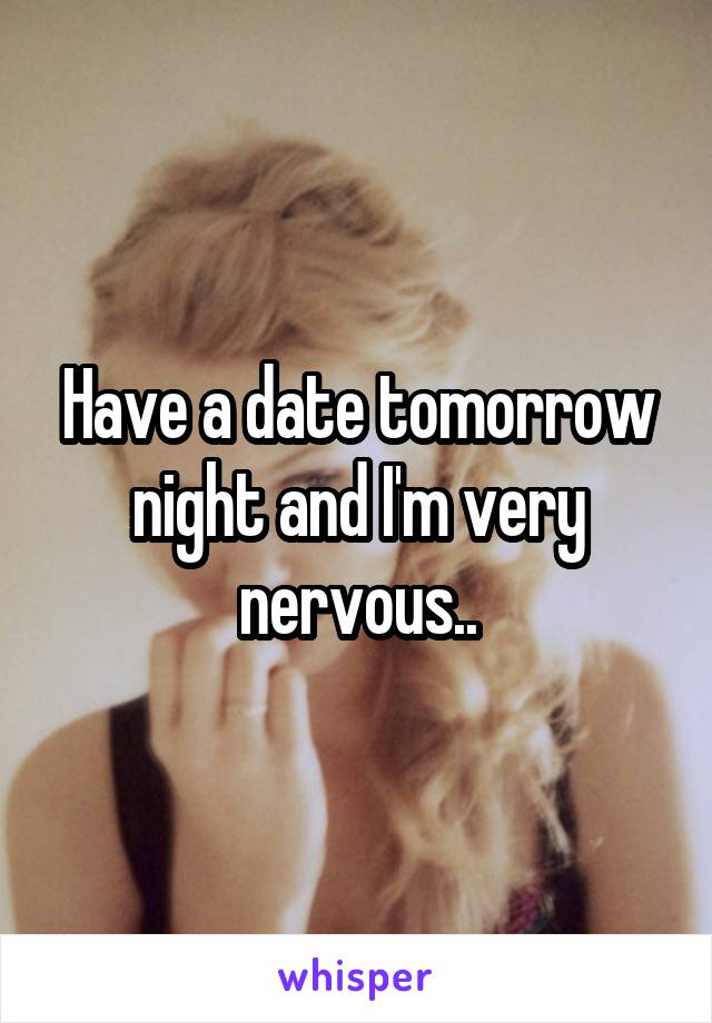 Have a date tomorrow night and I'm very nervous..