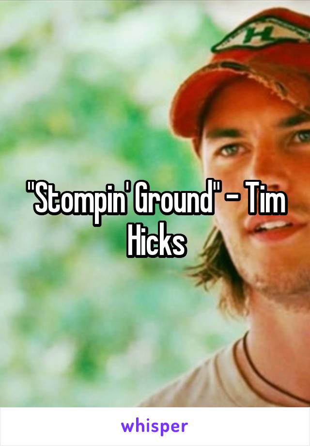 "Stompin' Ground" - Tim Hicks