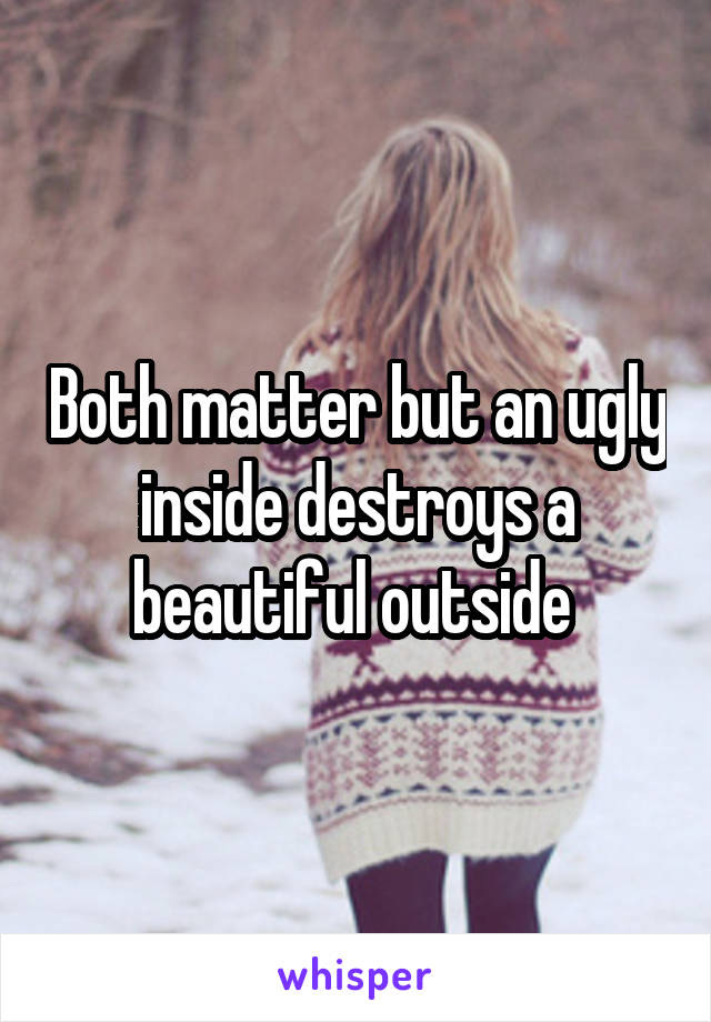 Both matter but an ugly inside destroys a beautiful outside 