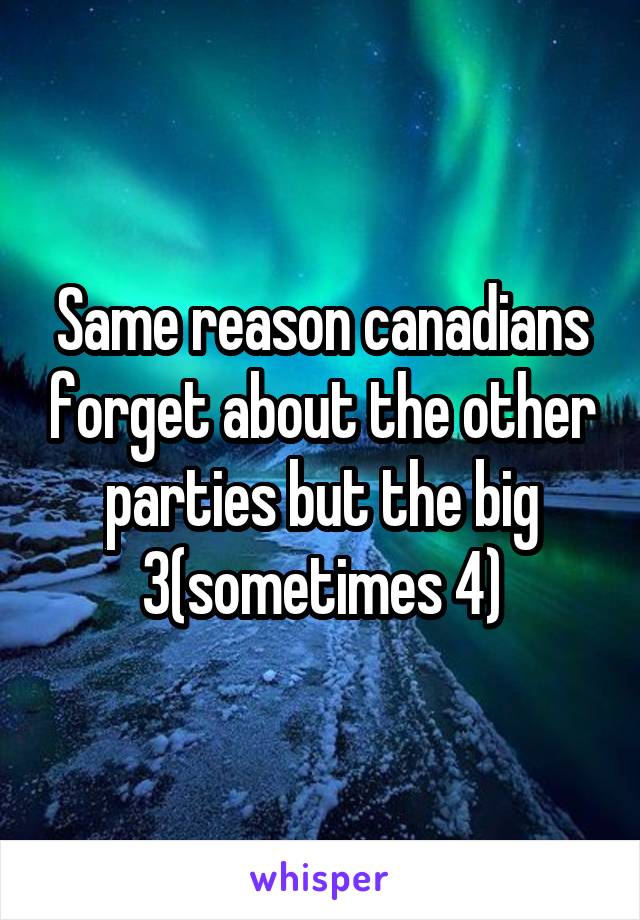 Same reason canadians forget about the other parties but the big 3(sometimes 4)