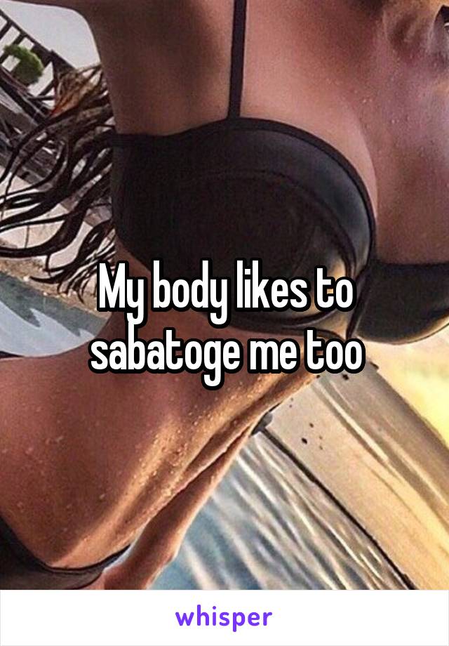 My body likes to sabatoge me too