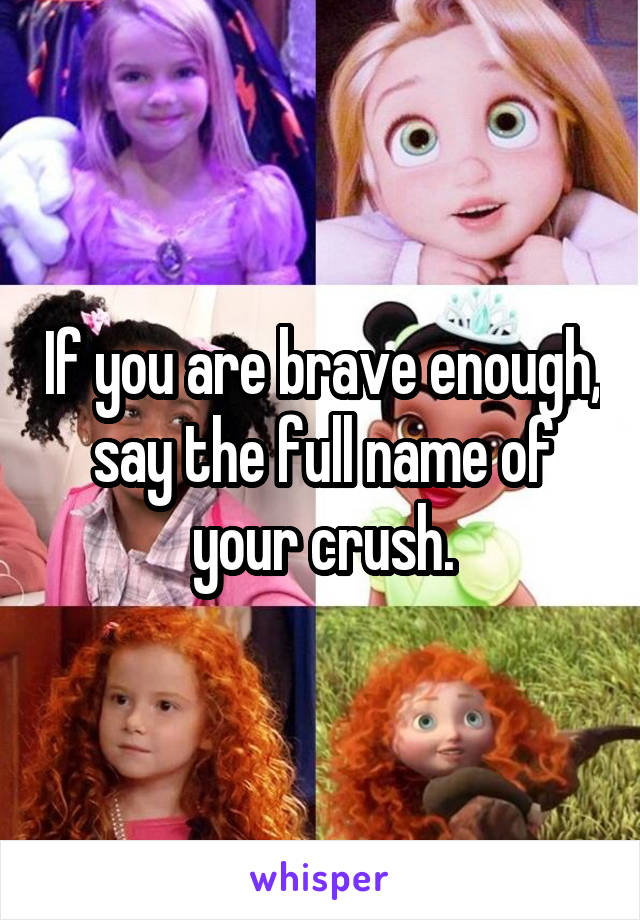 If you are brave enough, say the full name of your crush.