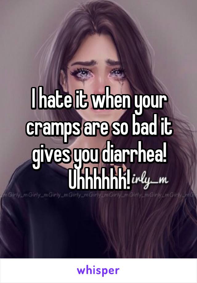 I hate it when your cramps are so bad it gives you diarrhea!
Uhhhhhh!