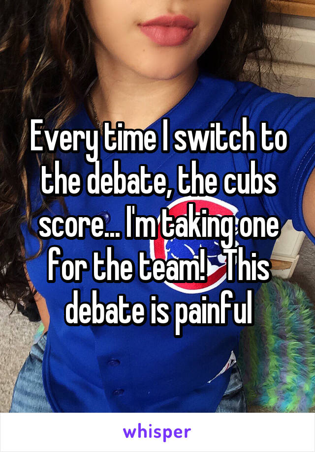 Every time I switch to the debate, the cubs score... I'm taking one for the team!   This debate is painful