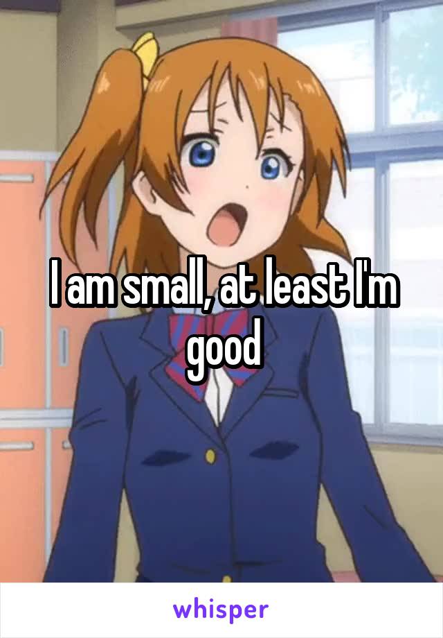 I am small, at least I'm good