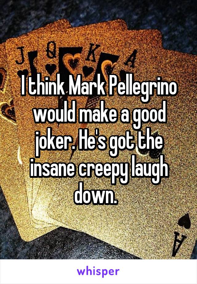 I think Mark Pellegrino would make a good joker. He's got the insane creepy laugh down.  