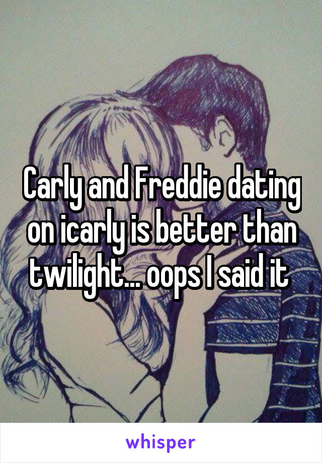 Carly and Freddie dating on icarly is better than twilight... oops I said it 