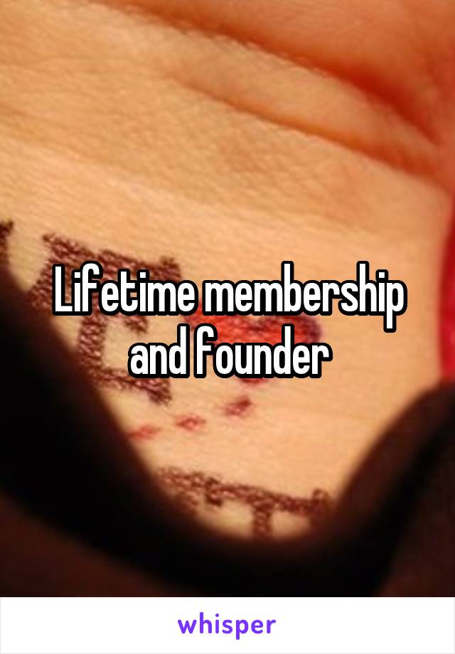 Lifetime membership and founder