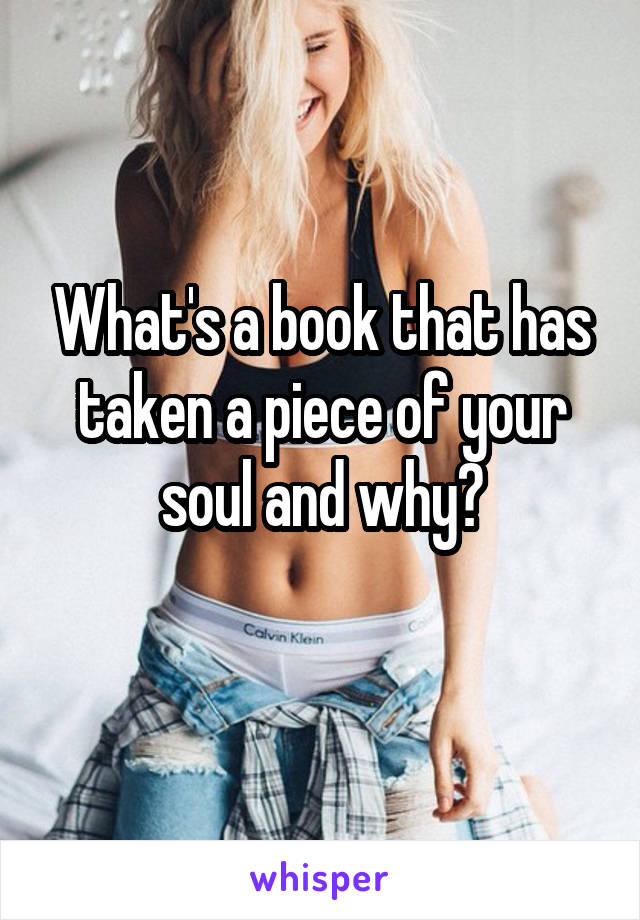 What's a book that has taken a piece of your soul and why?
