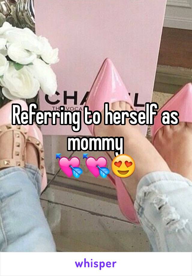 Referring to herself as mommy 
💘💘😍