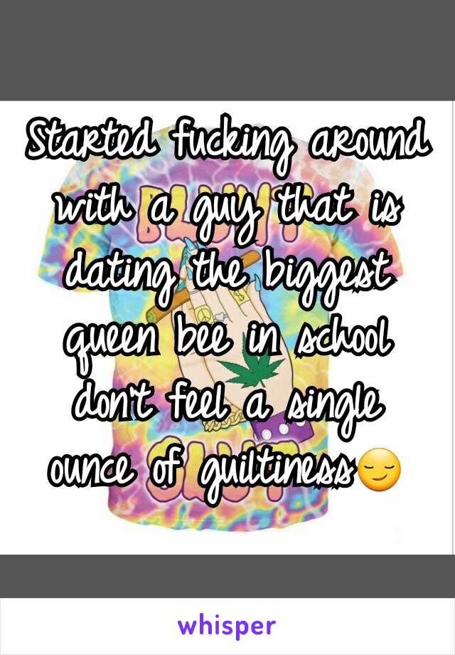 Started fucking around with a guy that is dating the biggest queen bee in school don't feel a single ounce of guiltiness😏