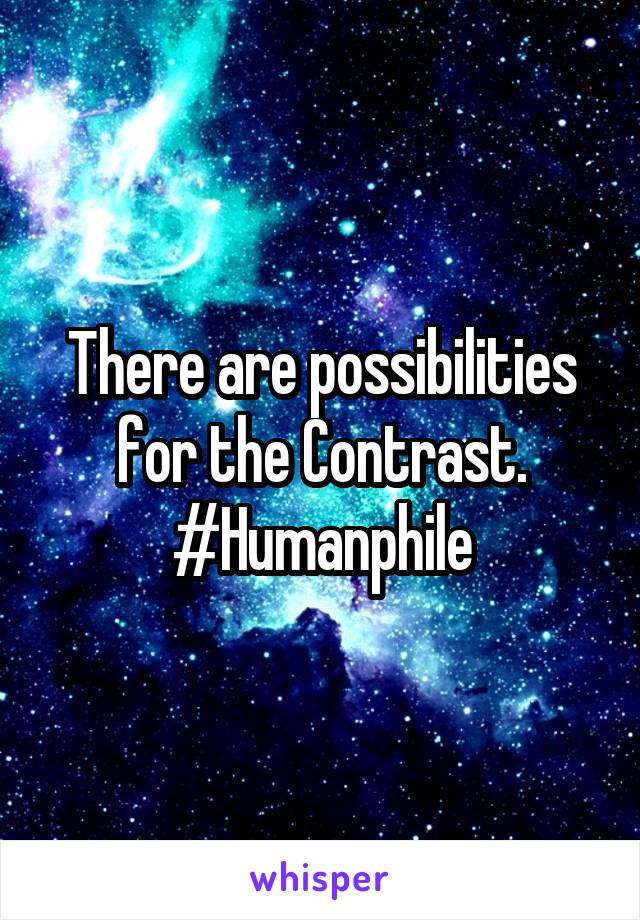 There are possibilities for the Contrast.
#Humanphile
