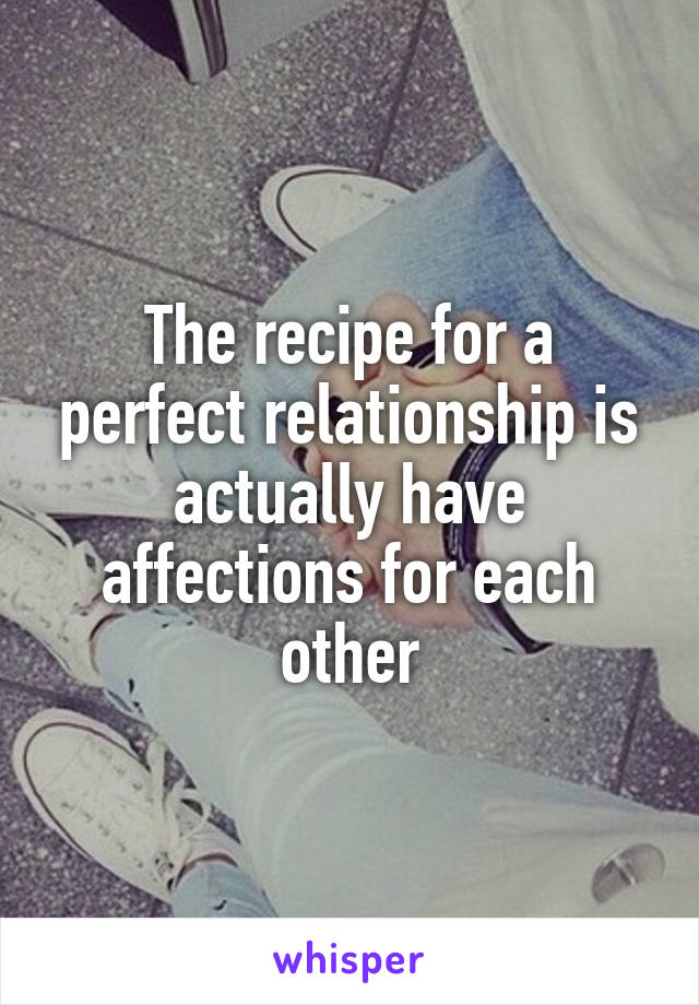 The recipe for a perfect relationship is actually have affections for each other