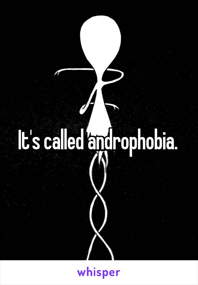 It's called androphobia. 