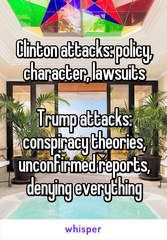 Clinton attacks: policy, character, lawsuits

Trump attacks: conspiracy theories, unconfirmed reports, denying everything