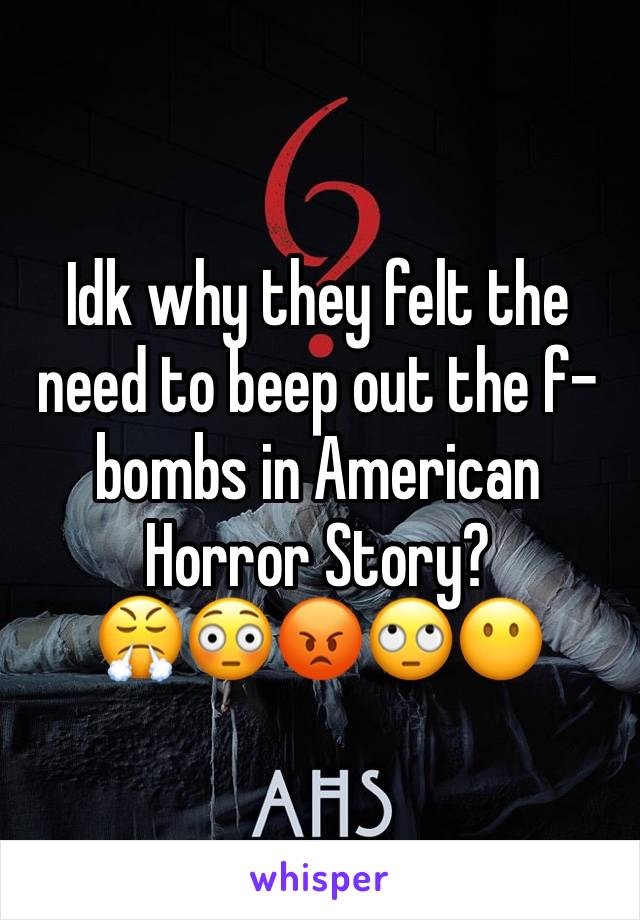 Idk why they felt the need to beep out the f-bombs in American Horror Story?
😤😳😡🙄😶