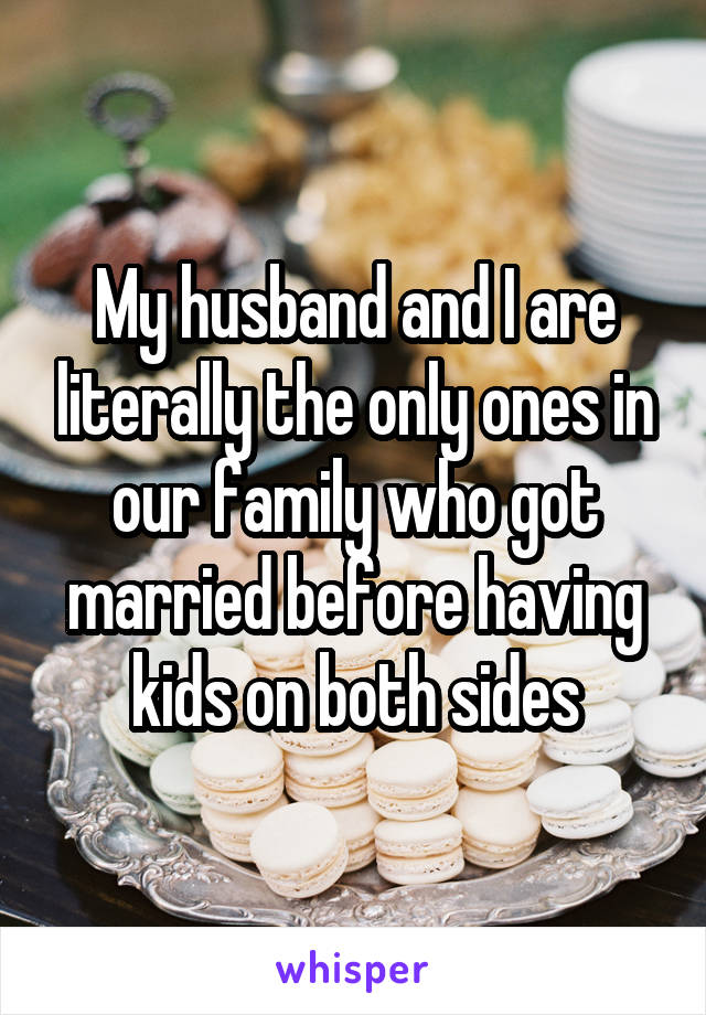 My husband and I are literally the only ones in our family who got married before having kids on both sides