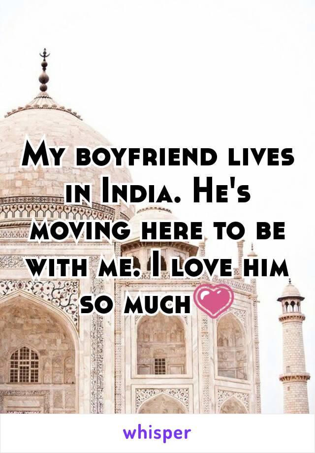 My boyfriend lives in India. He's moving here to be with me. I love him so much💗