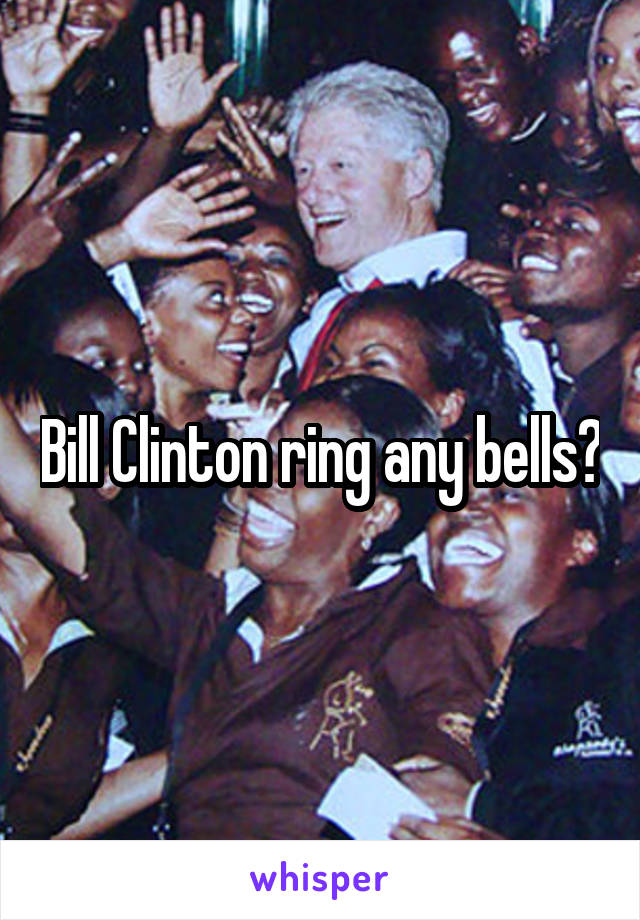 Bill Clinton ring any bells?